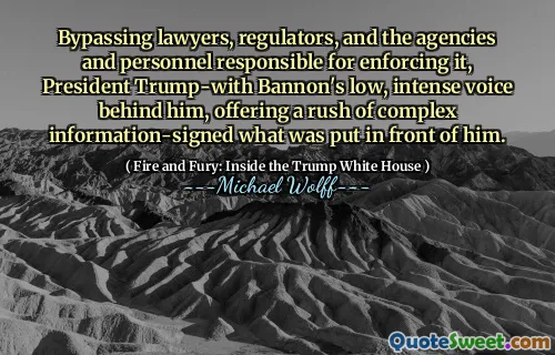 Bypassing lawyers, regulators, and the agencies and personnel responsible for enforcing it, President Trump-with Bannon's low, intense voice behind him, offering a rush of complex information-signed what was put in front of him.