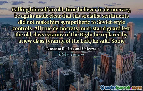 Calling himself an old-time believer in democracy, he again made clear that his socialist sentiments did not make him sympathetic to Soviet-style controls. All true democrats must stand guard lest the old class tyranny of the Right be replaced by a new class tyranny of the Left, he said. Some