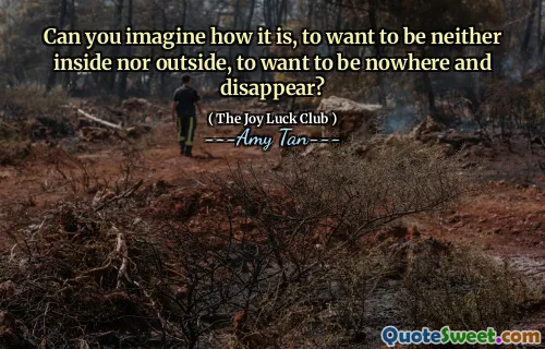 Can you imagine how it is, to want to be neither inside nor outside, to want to be nowhere and disappear?