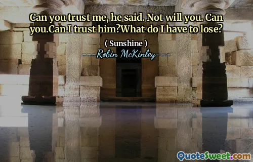 Can you trust me, he said. Not will you. Can you.Can I trust him?What do I have to lose?