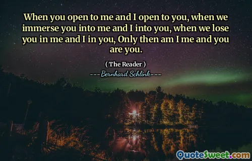 When you open to me and I open to you, when we immerse you into me and I into you, when we lose you in me and I in you, Only then am I me and you are you.