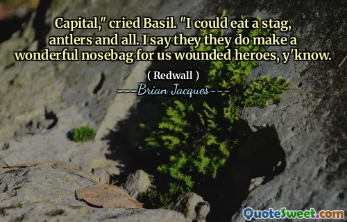 Capital," cried Basil. "I could eat a stag, antlers and all. I say they they do make a wonderful nosebag for us wounded heroes, y'know.