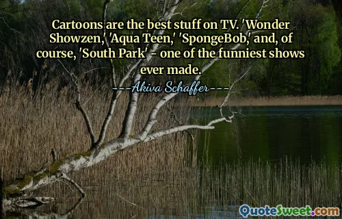 Cartoons are the best stuff on TV. 'Wonder Showzen,' 'Aqua Teen,' 'SpongeBob,' and, of course, 'South Park' - one of the funniest shows ever made.