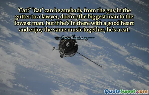 'Cat?' 'Cat' can be anybody from the guy in the gutter to a lawyer, doctor, the biggest man to the lowest man, but if he's in there with a good heart and enjoy the same music together, he's a cat.