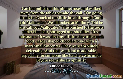 Catcher pulled out his phone, rose, and walked away from the table to make the call. "I'm going to advise Chuck of our little breakthrough. Good job, Mallocake." We all looked at Mallory. "Did he just call you Mallocake?" She blushed to the roots of her blue hair, shrugged one shoulder. "It's a nickname." It was also my all-time favorite snack food - a log-shaped chocolate cake with a marshmallow center. They were absolutely delectable. And that was kind of adorable, especially for someone like Catcher, who made Eeyore seem like an optimist.