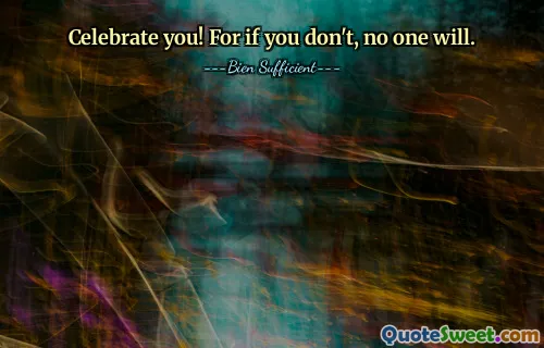 Celebrate you! For if you don't, no one will.