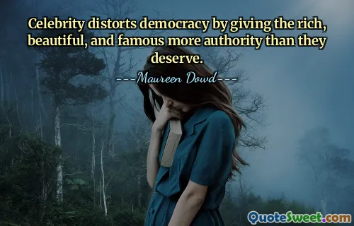 Celebrity distorts democracy by giving the rich, beautiful, and famous more authority than they deserve.