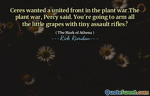 Ceres wanted a united front in the plant war.The plant war, Percy said. You're going to arm all the little grapes with tiny assault rifles?