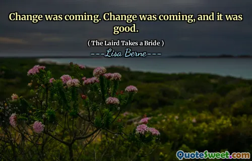 Change was coming. Change was coming, and it was good.