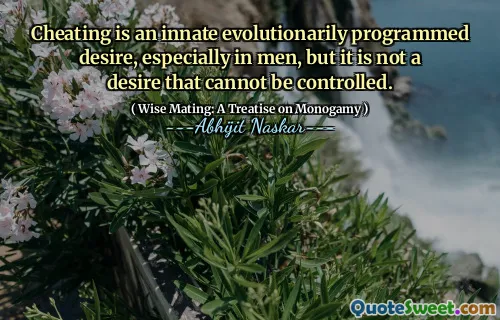 Cheating is an innate evolutionarily programmed desire, especially in men, but it is not a desire that cannot be controlled.