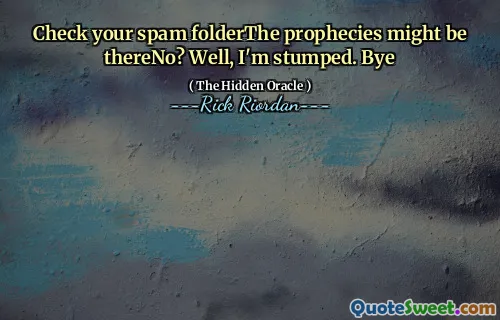 Check your spam folderThe prophecies might be thereNo? Well, I'm stumped. Bye
