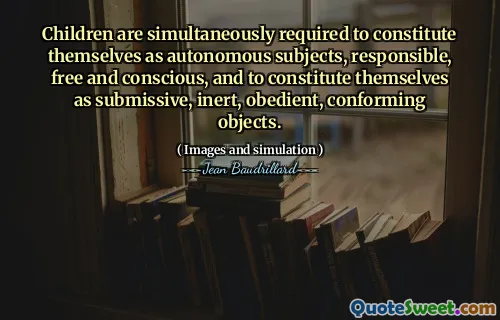 Children are simultaneously required to constitute themselves as autonomous subjects, responsible, free and conscious, and to constitute themselves as submissive, inert, obedient, conforming objects.