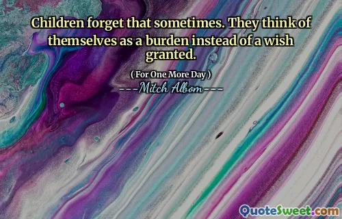 孩子们有时会忘记那个。他们认为自己是负担，而不是赋予愿望。