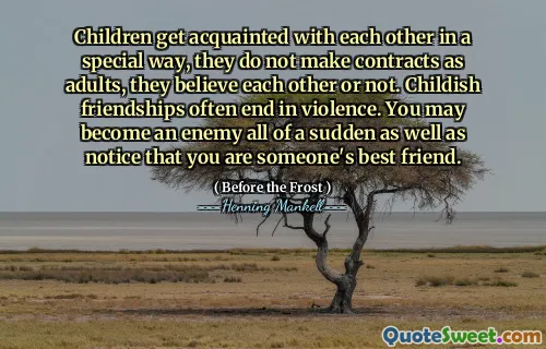 Children get acquainted with each other in a special way, they do not make contracts as adults, they believe each other or not. Childish friendships often end in violence. You may become an enemy all of a sudden as well as notice that you are someone's best friend.