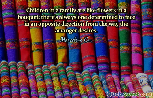 Children in a family are like flowers in a bouquet: there's always one determined to face in an opposite direction from the way the arranger desires.