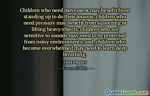 Dzieci, które potrzebują ruchu, mogą skorzystać z wstania w celu wykonywania lekcji; Dzieci, które potrzebują presji, mogą skorzystać z ściskającego lub podnoszenia ciężkich przedmiotów; Dzieci wrażliwe na dźwięki mogą wymagać ochrony przed hałaśliwymi środowiskami; I dzieci, które się przytłoczyły, mogą potrzebować nauczenia się głębokiego oddychania.