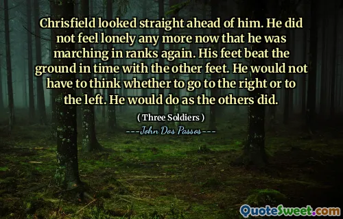 Chrisfield looked straight ahead of him. He did not feel lonely any more now that he was marching in ranks again. His feet beat the ground in time with the other feet. He would not have to think whether to go to the right or to the left. He would do as the others did.