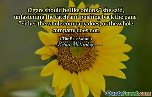 Cigars should be like onions," she said, unfastening the catch and pushing back the pane. "Either the whole company does, or the whole company does not.