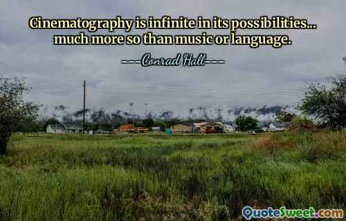 Cinematography is infinite in its possibilities... much more so than music or language.