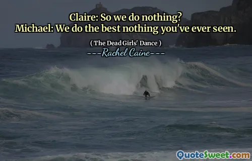 Claire: So we do nothing?
Michael: We do the best nothing you've ever seen.