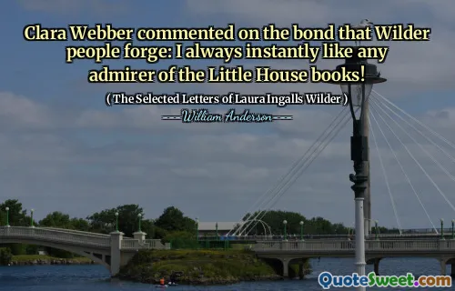 Clara Webber commented on the bond that Wilder people forge: I always instantly like any admirer of the Little House books!