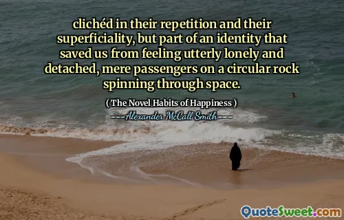 陈词滥调的重复和肤浅，但身份的一部分使我们免于完全孤独和脱离，仅在圆形岩石上旋转的空间旋转的乘客。