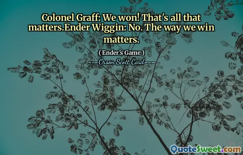 Colonelul Graff: Am câștigat! Asta e tot ce contează. Ender Wiggin: Nu. Modul în care câștigăm contează.