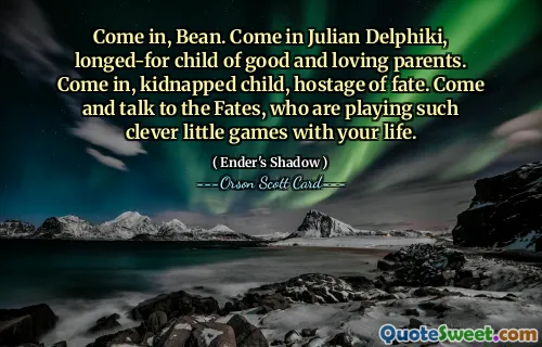 进来吧，比恩。朱利安·德尔菲基（Julian Delphiki）进来吧，他是善良而慈爱的父母所渴望的孩子。进来吧，被绑架的孩子，命运的人质。快来和命运女神交谈吧，他们正在与你的生命玩如此聪明的小游戏。