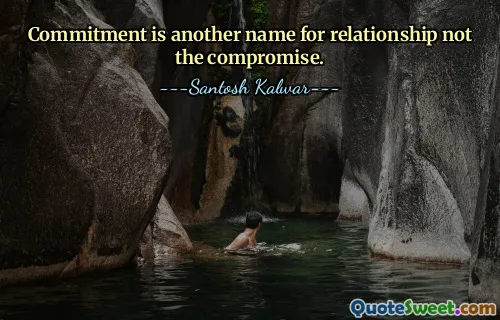 Commitment is another name for relationship not the compromise.