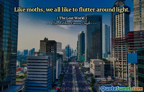 Like moths, we all like to flutter around light.