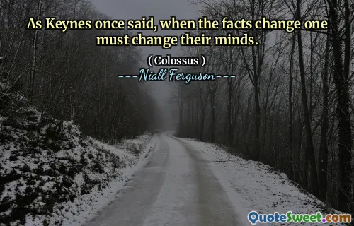As Keynes once said, when the facts change one must change their minds.
