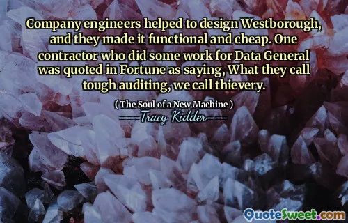 Company engineers helped to design Westborough, and they made it functional and cheap. One contractor who did some work for Data General was quoted in Fortune as saying, What they call tough auditing, we call thievery.