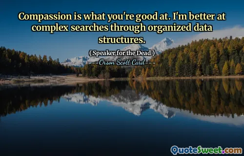 Compassion is what you're good at. I'm better at complex searches through organized data structures.