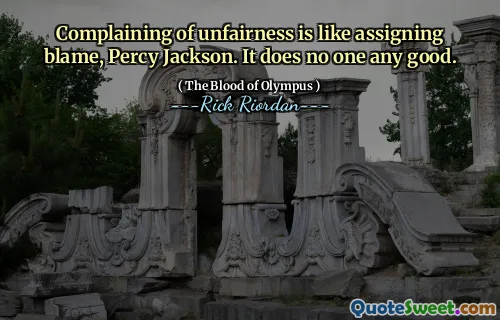 Complaining of unfairness is like assigning blame, Percy Jackson. It does no one any good.