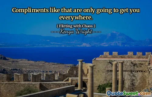 Compliments like that are only going to get you everywhere.