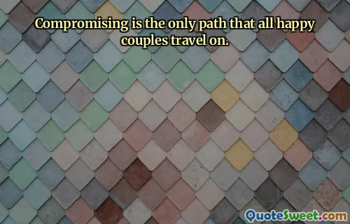 Compromising is the only path that all happy couples travel on.