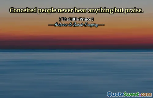 Conceited people never hear anything but praise.