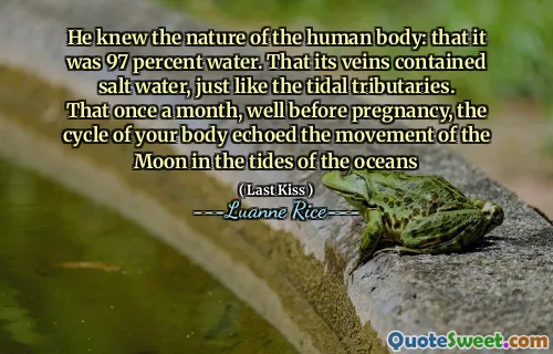 Er kannte die Natur des menschlichen Körpers: dass es zu 97 Prozent Wasser war. Dass seine Venen Salzwasser enthielten, genau wie die Gezeitenflüsse. Das einmal im Monat, lange vor der Schwangerschaft, hat der Kreiskreislauf die Bewegung des Mondes in den Gezeiten der Ozeane wiederholt