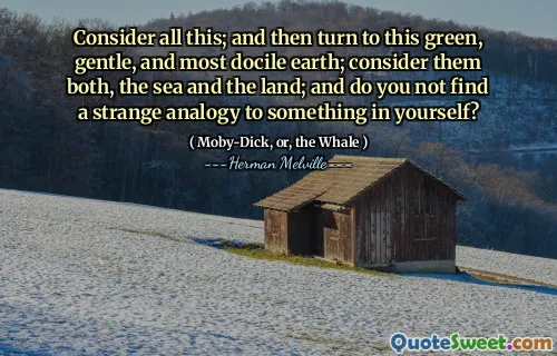 Tänk på allt detta; och vänd sedan till denna gröna, skonsamma och mest fogliga jord; Tänk på dem båda, havet och landet; Och hittar du inte en konstig analogi till något i dig själv?