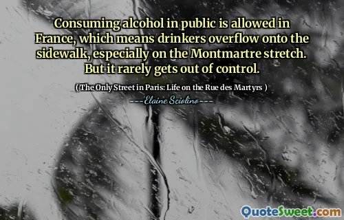 Mengkonsumsi alkohol di depan umum diizinkan di Prancis, yang berarti peminum meluap ke trotoar, terutama pada peregangan Montmartre. Tapi itu jarang di luar kendali.