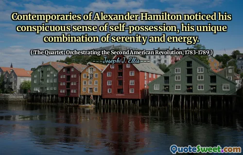 Contemporaries of Alexander Hamilton noticed his conspicuous sense of self-possession, his unique combination of serenity and energy.