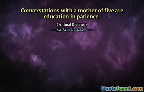 Converstations with a mother of five are education in patience.
