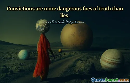 Convictions are more dangerous foes of truth than lies.
