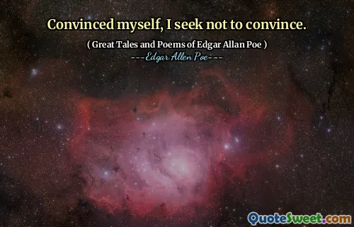 Convinced myself, I seek not to convince.