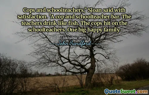 警察和学校老师，”斯隆满意地说。“一个警察和学校老师的酒吧。老师们喝得像鱼一样。警察袭击了学校老师。一个幸福的大家庭。