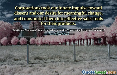 Corporations took our innate impulse toward dissent and our desire for meaningful change, and transmuted them into effective sales tools for their products.