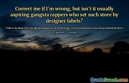 Correct me if I'm wrong, but isn't it usually aspiring gangsta rappers who set such store by designer labels?