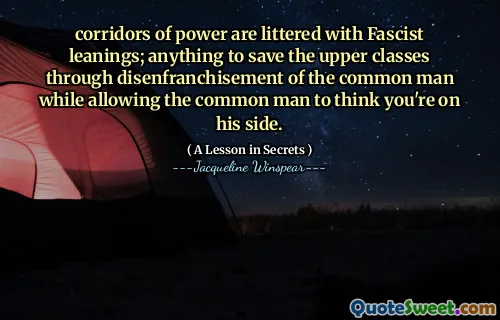 تتناثر ممرات السلطة بالميول الفاشية. أي شيء لإنقاذ الطبقات العليا من خلال حرمان الرجل العادي مع السماح للرجل العادي بالاعتقاد بأنك إلى جانبه.
