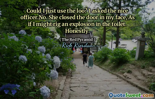 Could I just use the loo? I asked the nice officer.No. She closed the door in my face, As if I might rig an explosion in the toilet. Honestly.