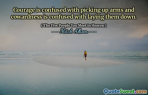 Courage is confused with picking up arms and cowardness is confused with laying them down.